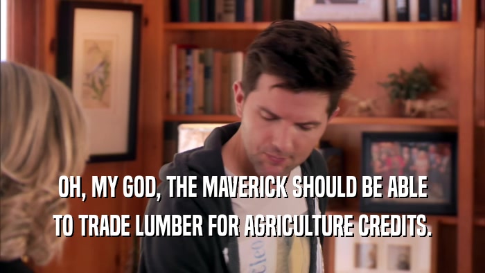 OH, MY GOD, THE MAVERICK SHOULD BE ABLE TO TRADE LUMBER FOR AGRICULTURE CREDITS. 