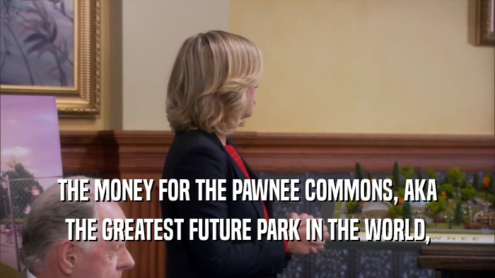 THE MONEY FOR THE PAWNEE COMMONS, AKA THE GREATEST FUTURE PARK IN THE WORLD, 