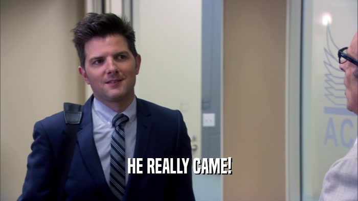 HE REALLY CAME!  