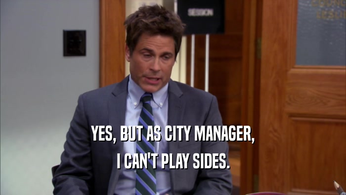 YES, BUT AS CITY MANAGER, I CAN'T PLAY SIDES. 