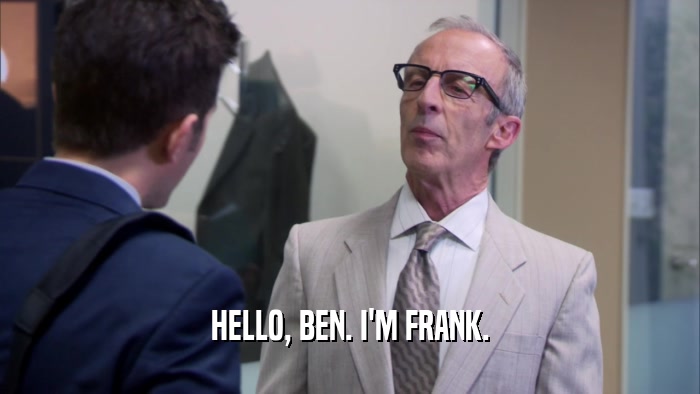 HELLO, BEN. I'M FRANK.  