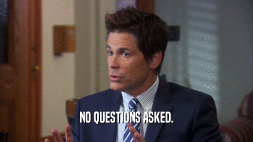 NO QUESTIONS ASKED.  