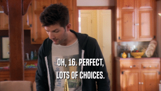 OH, 16. PERFECT, LOTS OF CHOICES. 