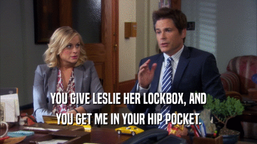 YOU GIVE LESLIE HER LOCKBOX, AND YOU GET ME IN YOUR HIP POCKET. 