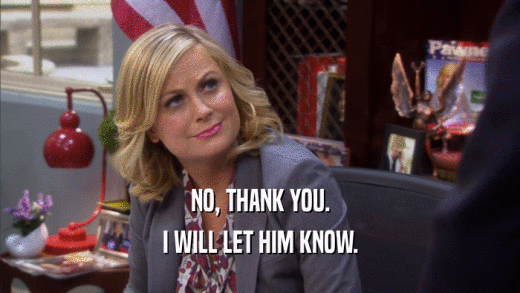 NO, THANK YOU. I WILL LET HIM KNOW. 