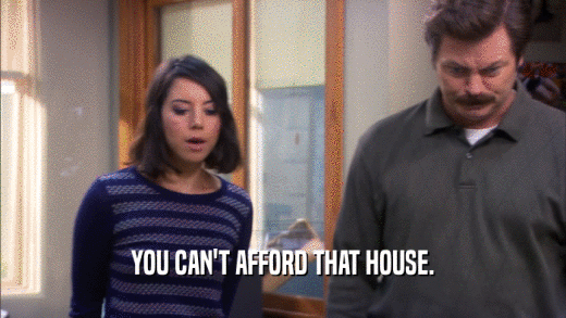 YOU CAN'T AFFORD THAT HOUSE.  