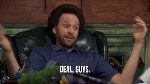 DEAL, GUYS.  