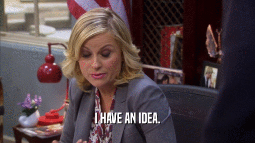 I HAVE AN IDEA.  