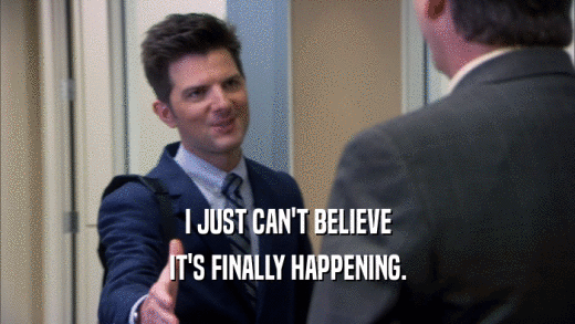 I JUST CAN'T BELIEVE IT'S FINALLY HAPPENING. 