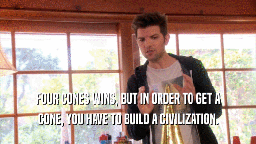 FOUR CONES WINS, BUT IN ORDER TO GET A CONE, YOU HAVE TO BUILD A CIVILIZATION. 