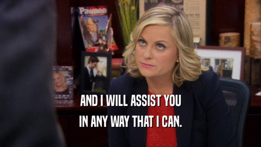 AND I WILL ASSIST YOU IN ANY WAY THAT I CAN. 
