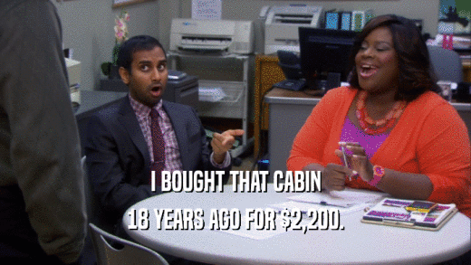 I BOUGHT THAT CABIN 18 YEARS AGO FOR $2,200. 