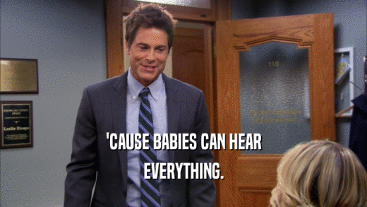 'CAUSE BABIES CAN HEAR EVERYTHING. 