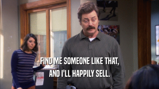 FIND ME SOMEONE LIKE THAT, AND I'LL HAPPILY SELL. 