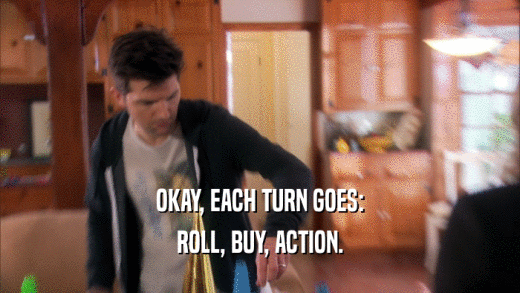 OKAY, EACH TURN GOES: ROLL, BUY, ACTION. 