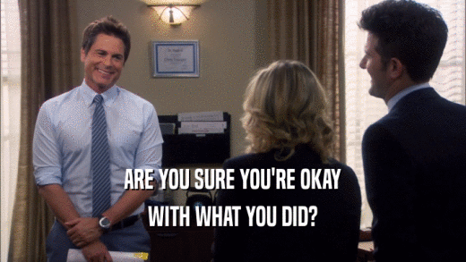 ARE YOU SURE YOU'RE OKAY WITH WHAT YOU DID? 