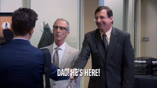 DAD! HE'S HERE!  