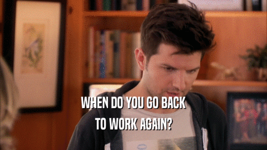 WHEN DO YOU GO BACK TO WORK AGAIN? 