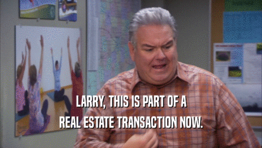 LARRY, THIS IS PART OF A
 REAL ESTATE TRANSACTION NOW.
 