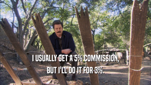I USUALLY GET A 5% COMMISSION, BUT I'LL DO IT FOR 3%. 
