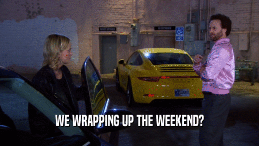 WE WRAPPING UP THE WEEKEND?  
