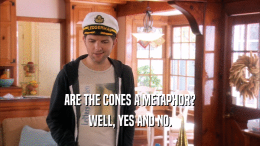 ARE THE CONES A METAPHOR? WELL, YES AND NO. 