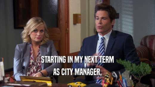STARTING IN MY NEXT TERM AS CITY MANAGER, 