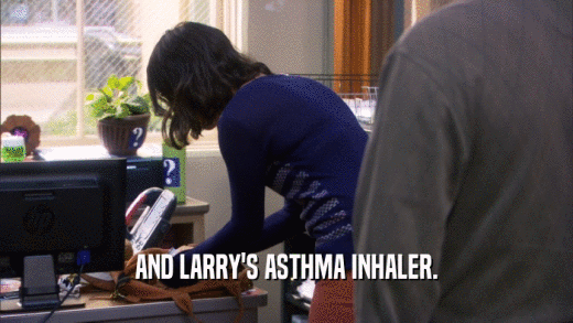 AND LARRY'S ASTHMA INHALER.  