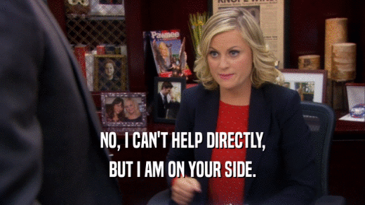 NO, I CAN'T HELP DIRECTLY, BUT I AM ON YOUR SIDE. 