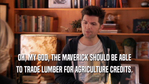 OH, MY GOD, THE MAVERICK SHOULD BE ABLE TO TRADE LUMBER FOR AGRICULTURE CREDITS. 
