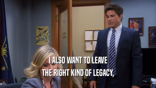 I ALSO WANT TO LEAVE THE RIGHT KIND OF LEGACY, 