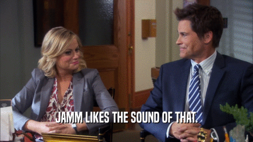 JAMM LIKES THE SOUND OF THAT.  