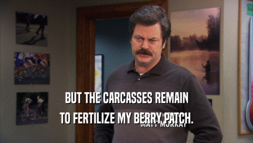 BUT THE CARCASSES REMAIN TO FERTILIZE MY BERRY PATCH. 