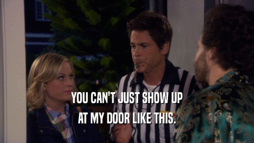 YOU CAN'T JUST SHOW UP AT MY DOOR LIKE THIS. 