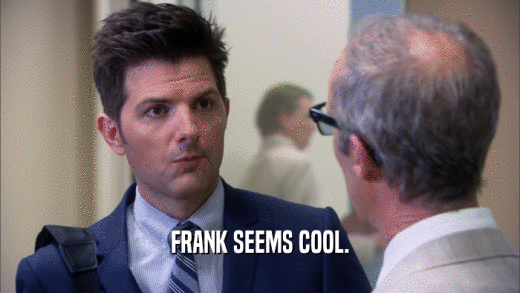 FRANK SEEMS COOL.  
