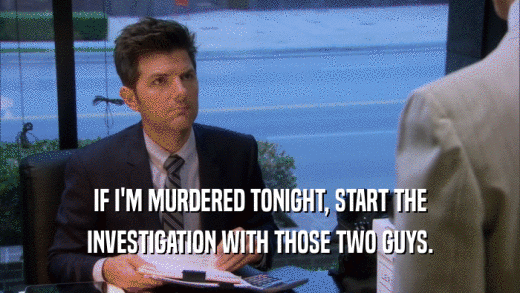 IF I'M MURDERED TONIGHT, START THE INVESTIGATION WITH THOSE TWO GUYS. 