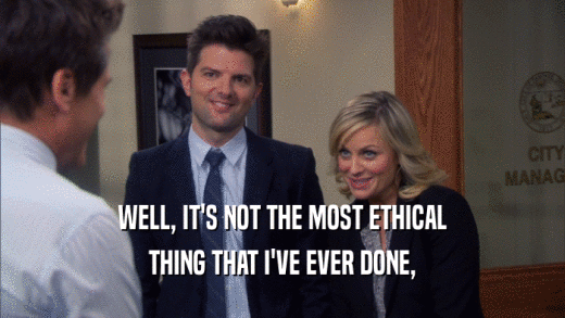 WELL, IT'S NOT THE MOST ETHICAL THING THAT I'VE EVER DONE, 