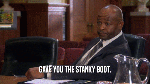 GAVE YOU THE STANKY BOOT.  