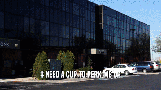 # NEED A CUP TO PERK ME UP  