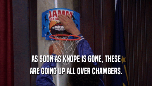 AS SOON AS KNOPE IS GONE, THESE ARE GOING UP ALL OVER CHAMBERS. 