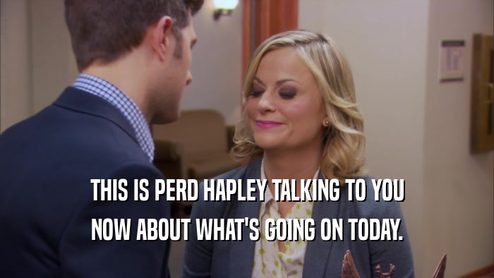THIS IS PERD HAPLEY TALKING TO YOU NOW ABOUT WHAT'S GOING ON TODAY. 