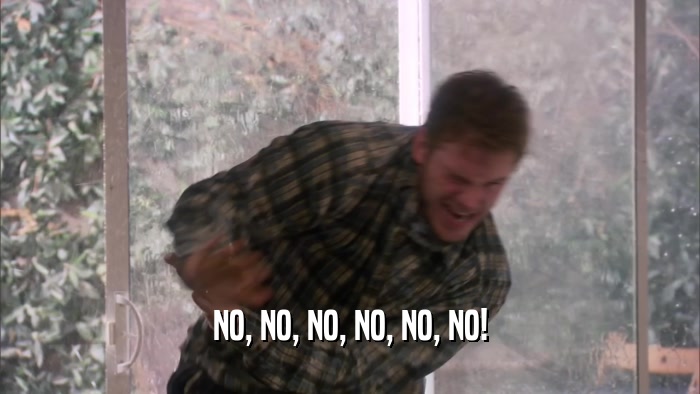 NO, NO, NO, NO, NO, NO!  