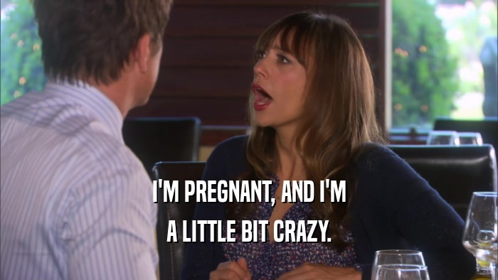 I'M PREGNANT, AND I'M A LITTLE BIT CRAZY. 