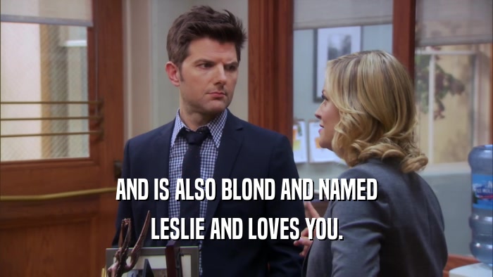 AND IS ALSO BLOND AND NAMED LESLIE AND LOVES YOU. 