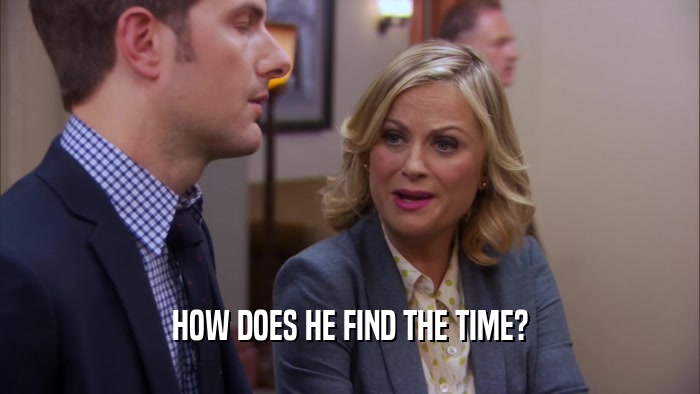 HOW DOES HE FIND THE TIME?  