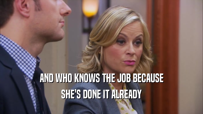 AND WHO KNOWS THE JOB BECAUSE SHE'S DONE IT ALREADY 