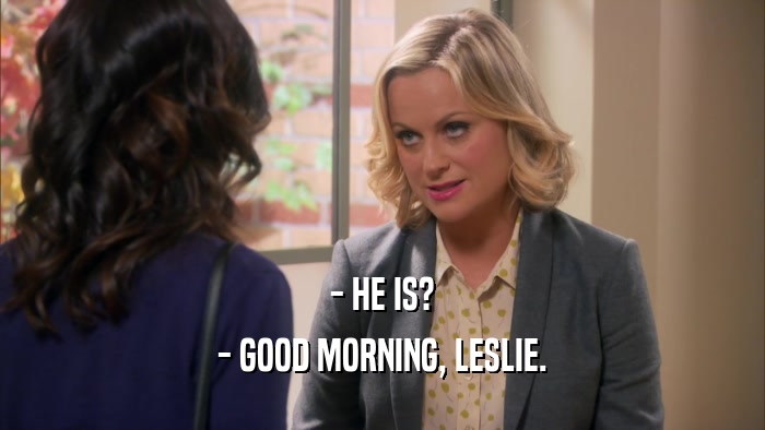 - HE IS? - GOOD MORNING, LESLIE. 