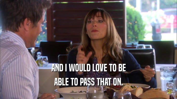 AND I WOULD LOVE TO BE ABLE TO PASS THAT ON. 