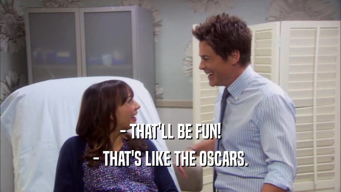 - THAT'LL BE FUN! - THAT'S LIKE THE OSCARS. 