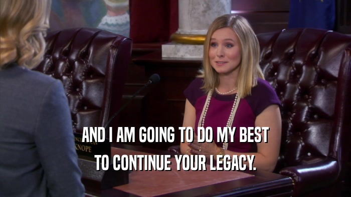 AND I AM GOING TO DO MY BEST TO CONTINUE YOUR LEGACY. 